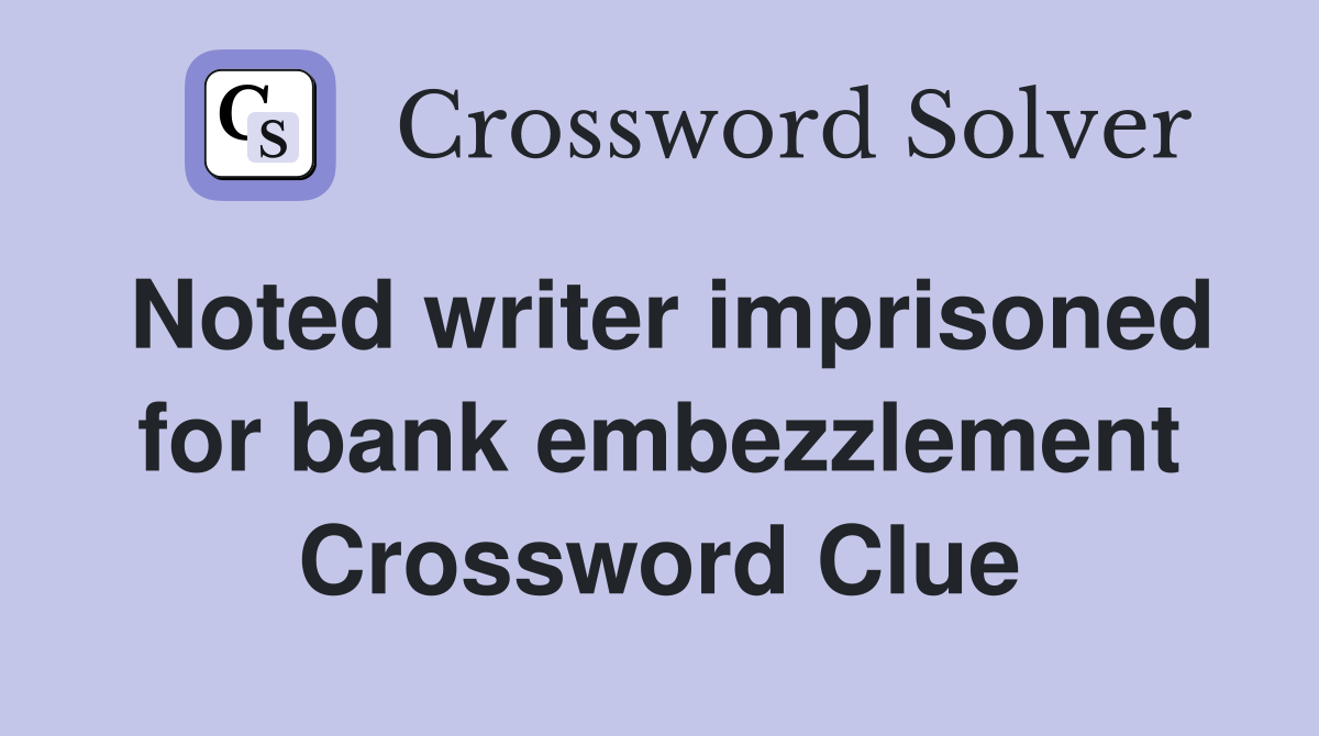 Noted writer imprisoned for bank embezzlement Crossword Clue