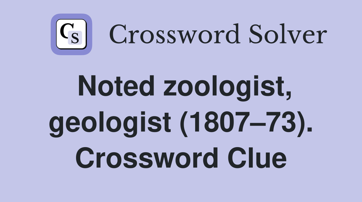 Noted zoologist, geologist (1807–73). Crossword Clue