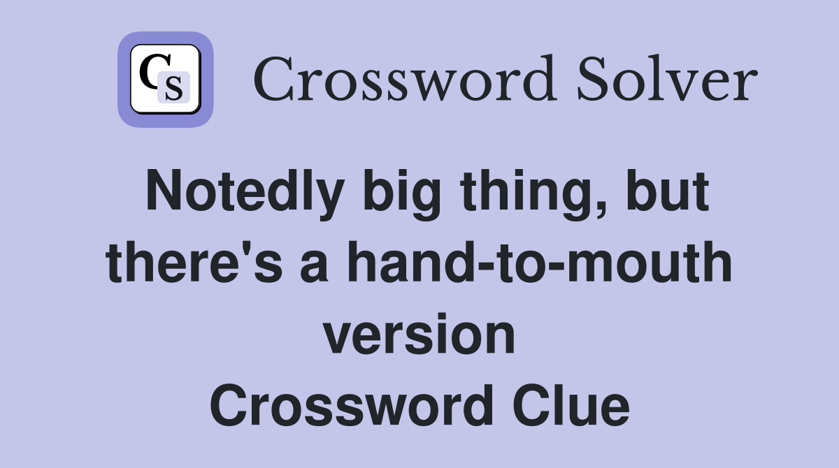 Notedly big thing, but there's a hand-to-mouth version Crossword Clue
