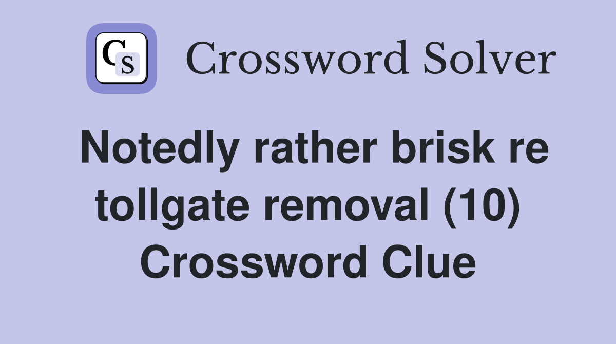 Notedly rather brisk re tollgate removal (10) Crossword Clue