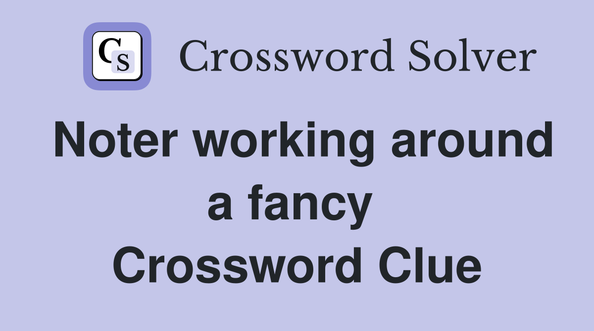 Noter working around a fancy  Crossword Clue