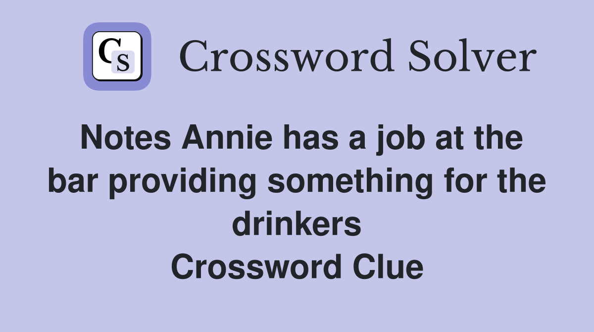 Notes Annie has a job at the bar providing something for the drinkers Crossword Clue