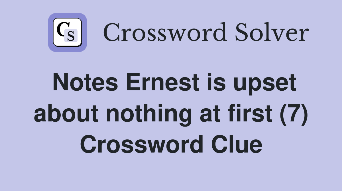 Notes Ernest is upset about nothing at first (7) Crossword Clue