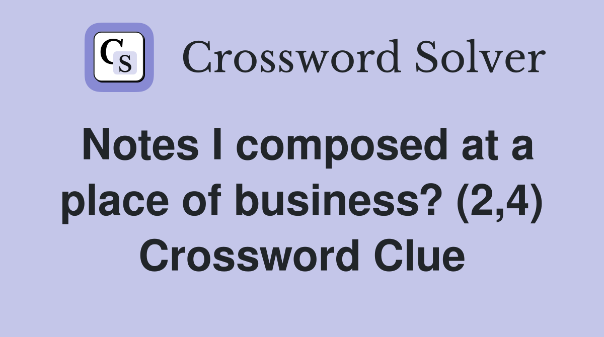 Notes I composed at a place of business? (2,4) Crossword Clue