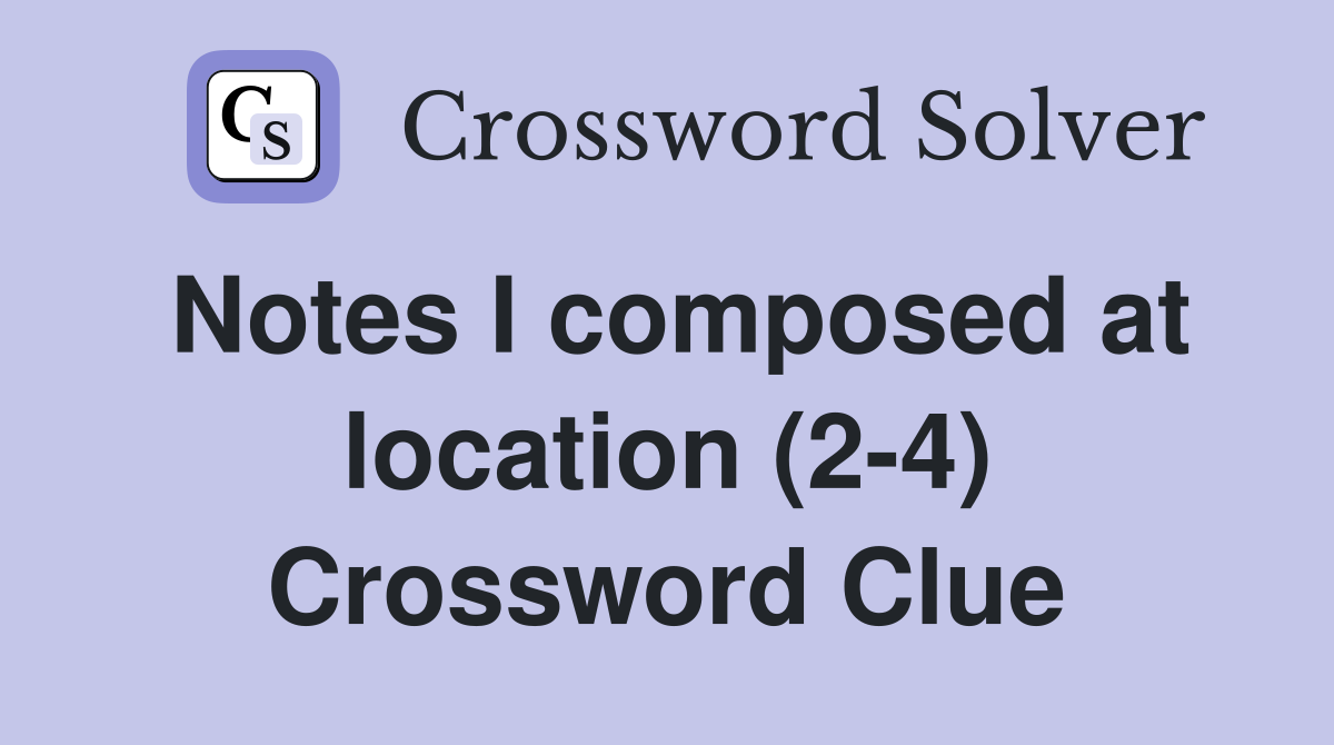 Notes I composed at location (2-4) Crossword Clue