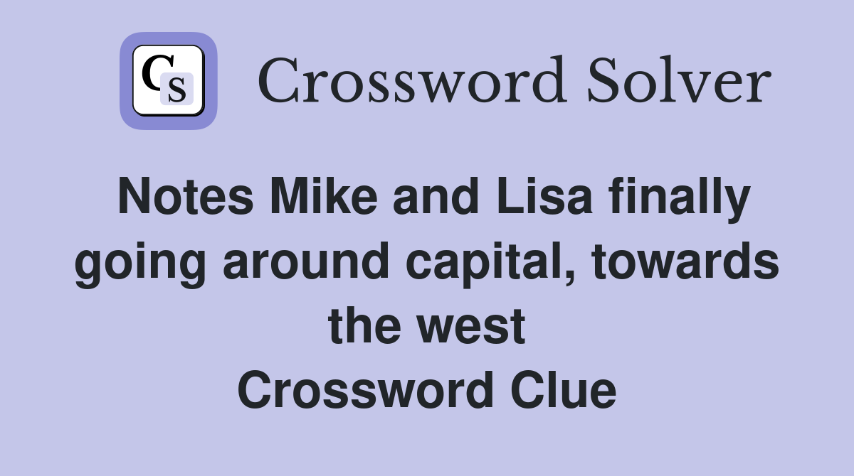 Notes Mike and Lisa finally going around capital, towards the west Crossword Clue