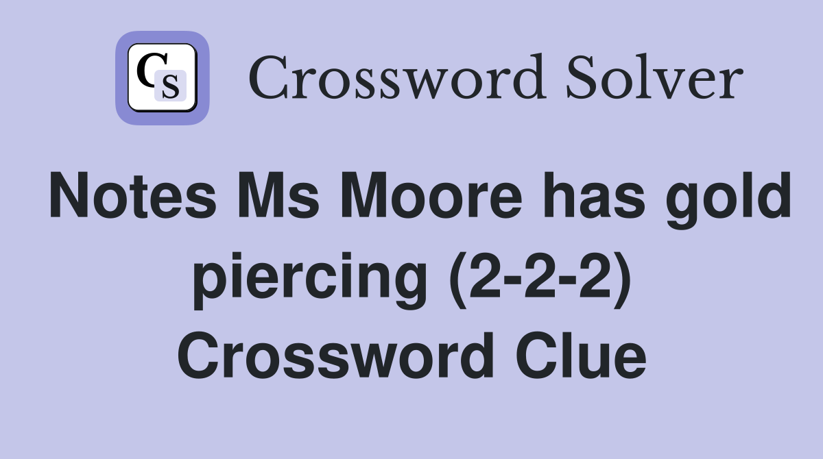 Notes Ms Moore has gold piercing (2-2-2) Crossword Clue