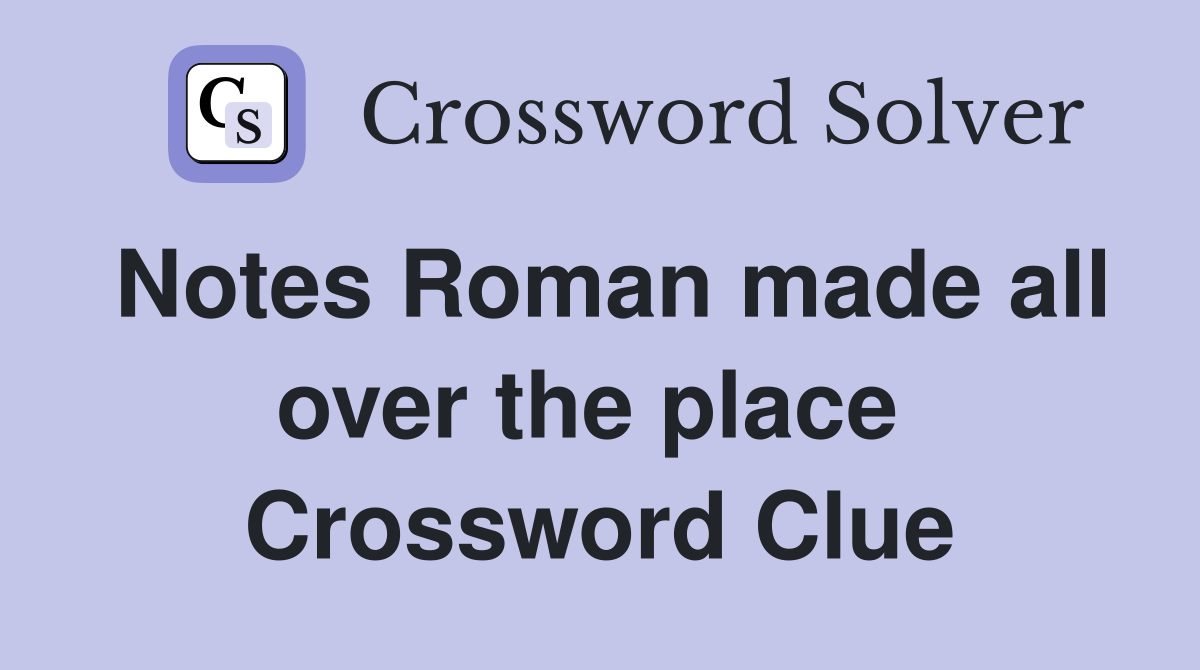 Notes Roman made all over the place  Crossword Clue