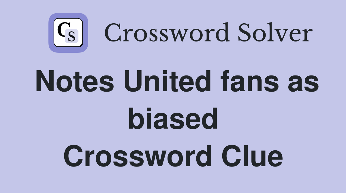 Notes United fans as biased Crossword Clue