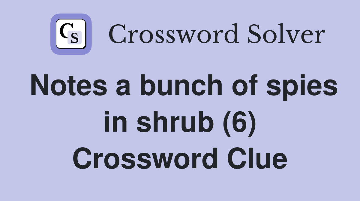 Notes a bunch of spies in shrub (6) Crossword Clue
