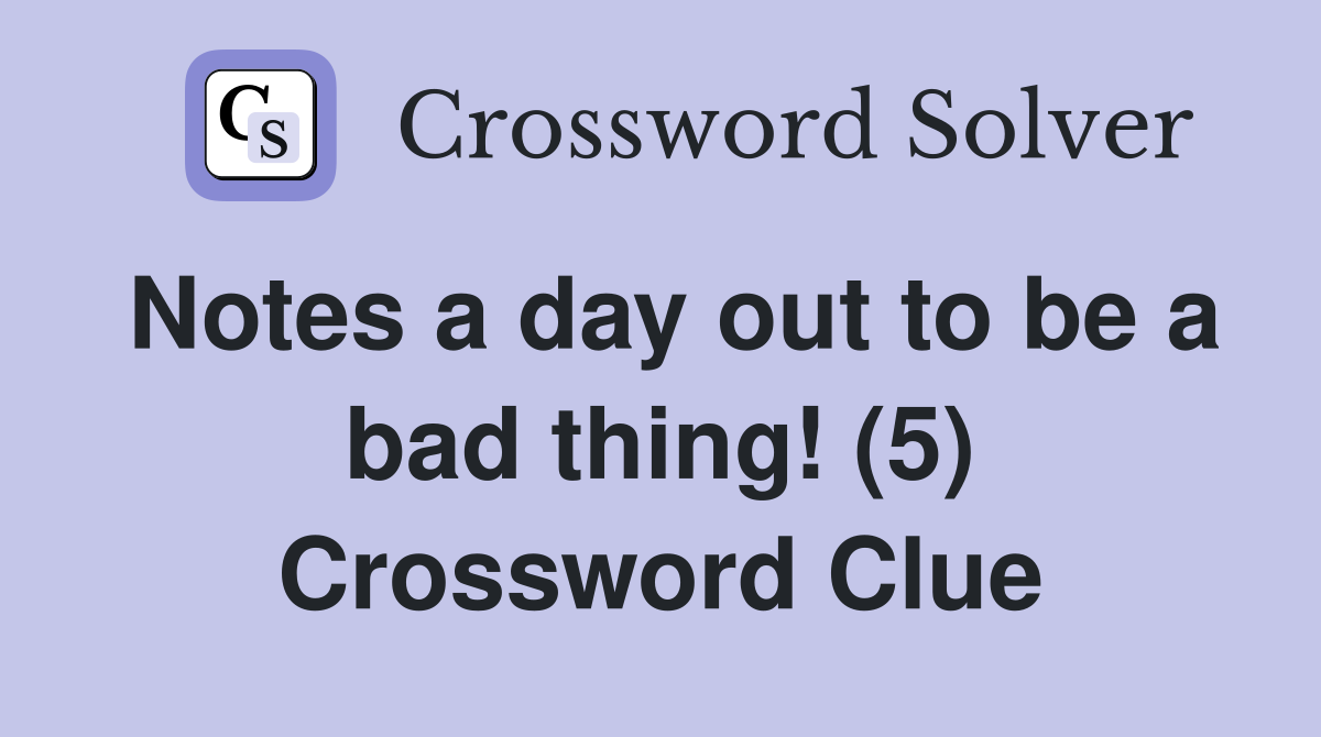 Notes a day out to be a bad thing! (5) Crossword Clue