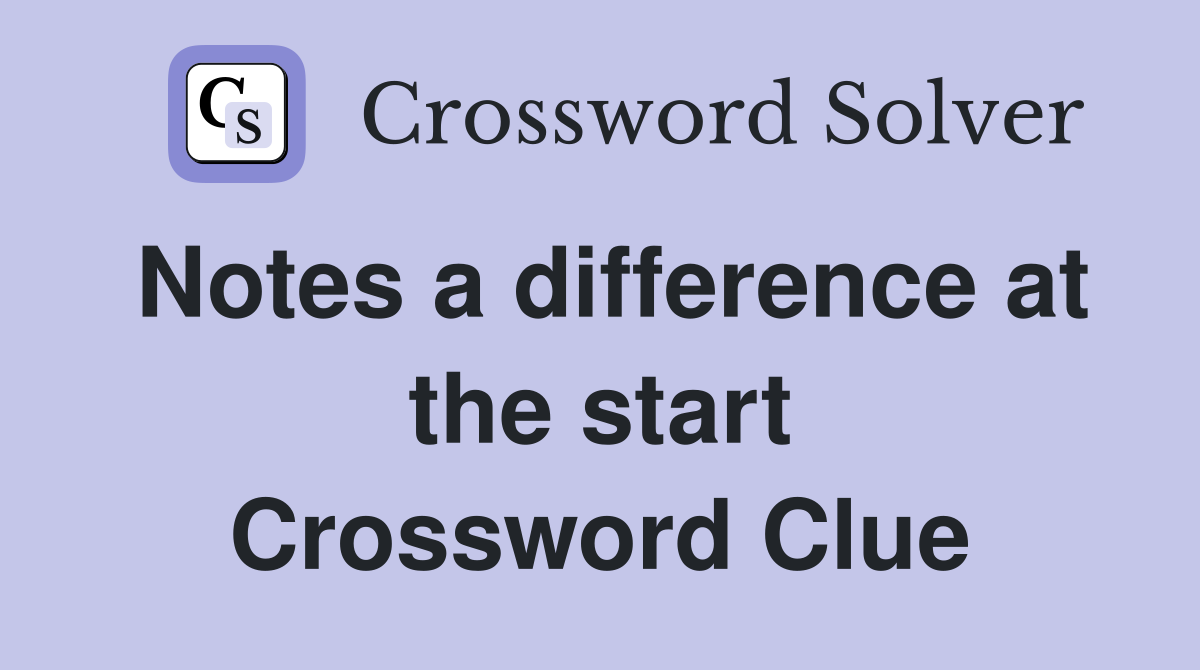 Notes a difference at the start Crossword Clue