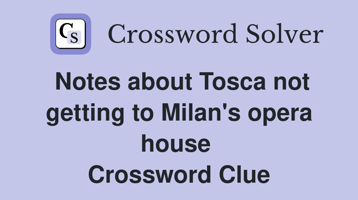 Notes about Tosca not getting to Milan's opera house  Crossword Clue