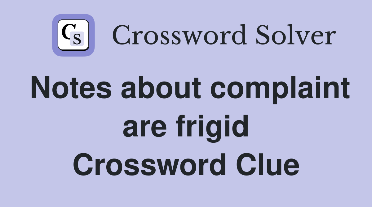 Notes about complaint are frigid Crossword Clue