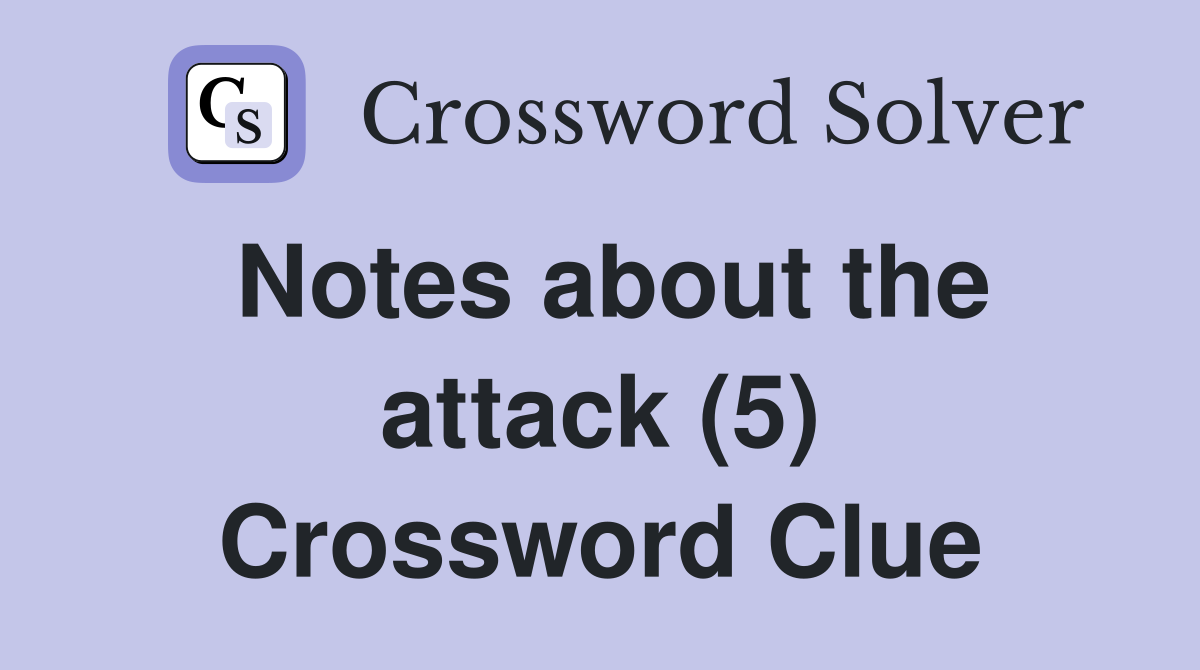 Notes about the attack (5) Crossword Clue