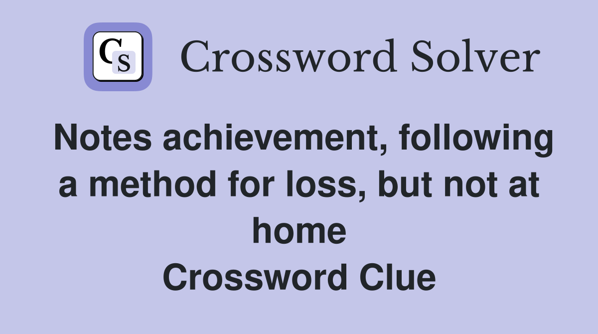 Notes achievement, following a method for loss, but not at home Crossword Clue