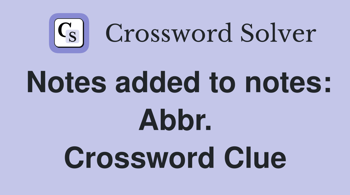 Notes added to notes: Abbr. Crossword Clue