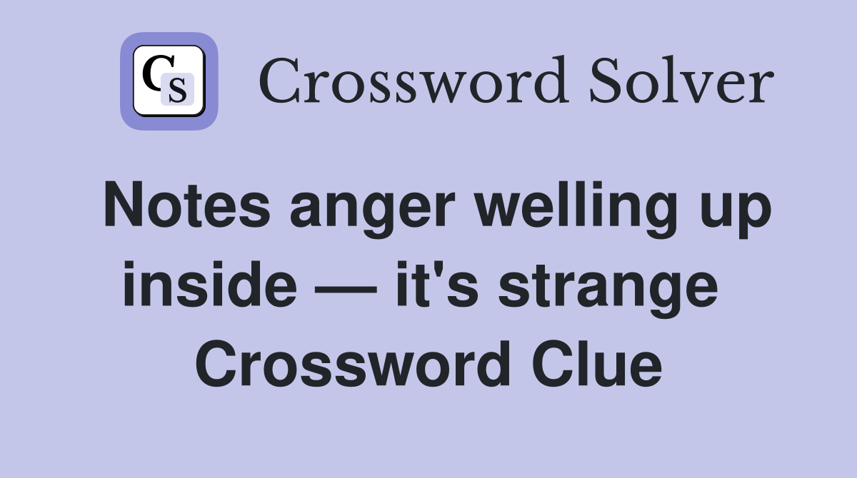 Notes anger welling up inside — it's strange  Crossword Clue