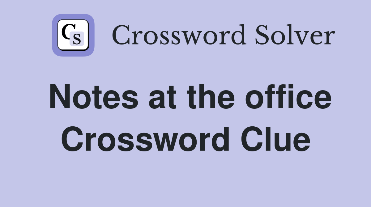 Notes at the office Crossword Clue