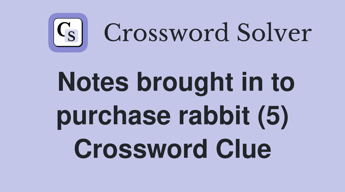 Notes brought in to purchase rabbit (5) Crossword Clue