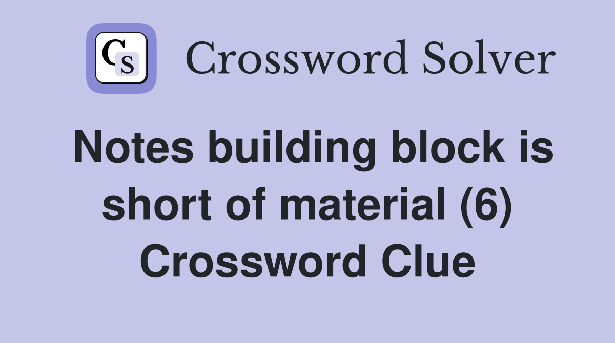Notes building block is short of material (6) Crossword Clue