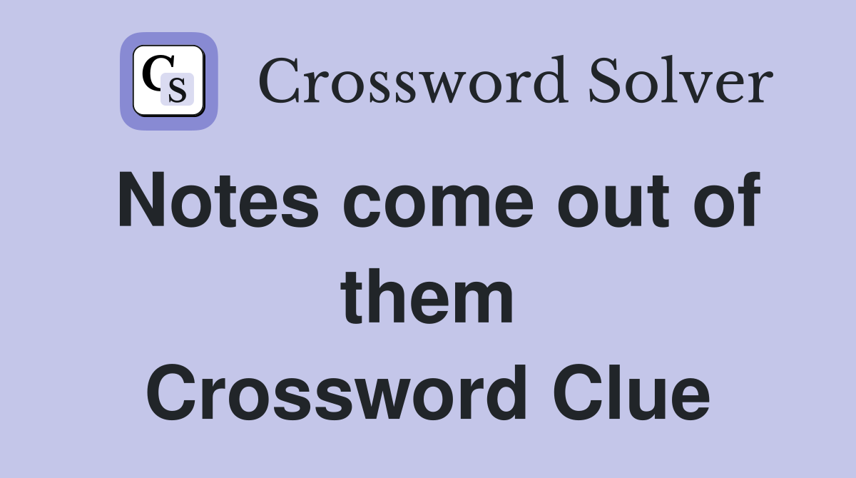 Notes come out of them Crossword Clue