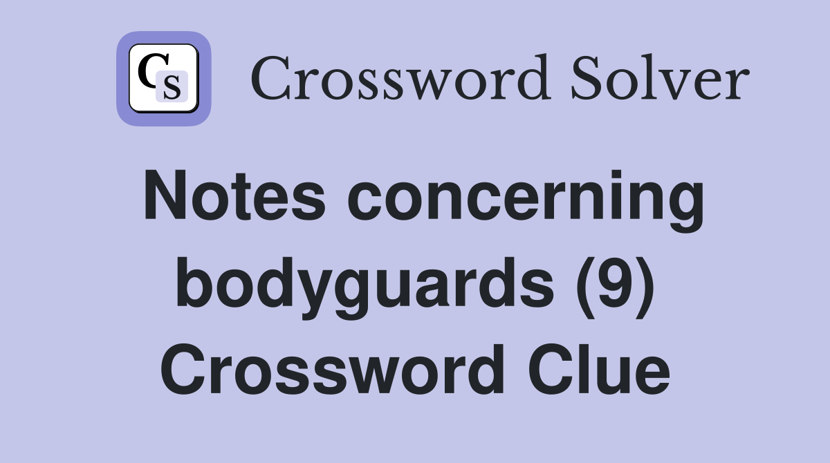 Notes concerning bodyguards (9) Crossword Clue