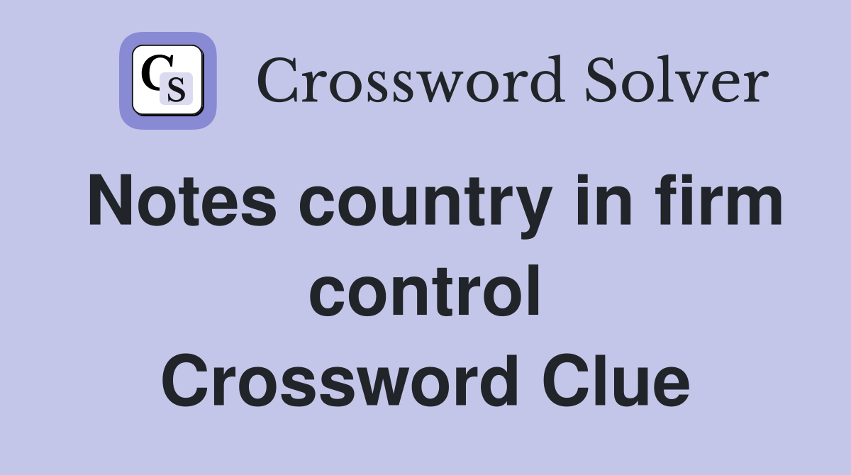 Notes country in firm control Crossword Clue