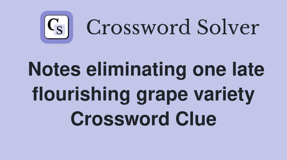Notes eliminating one late flourishing grape variety Crossword Clue