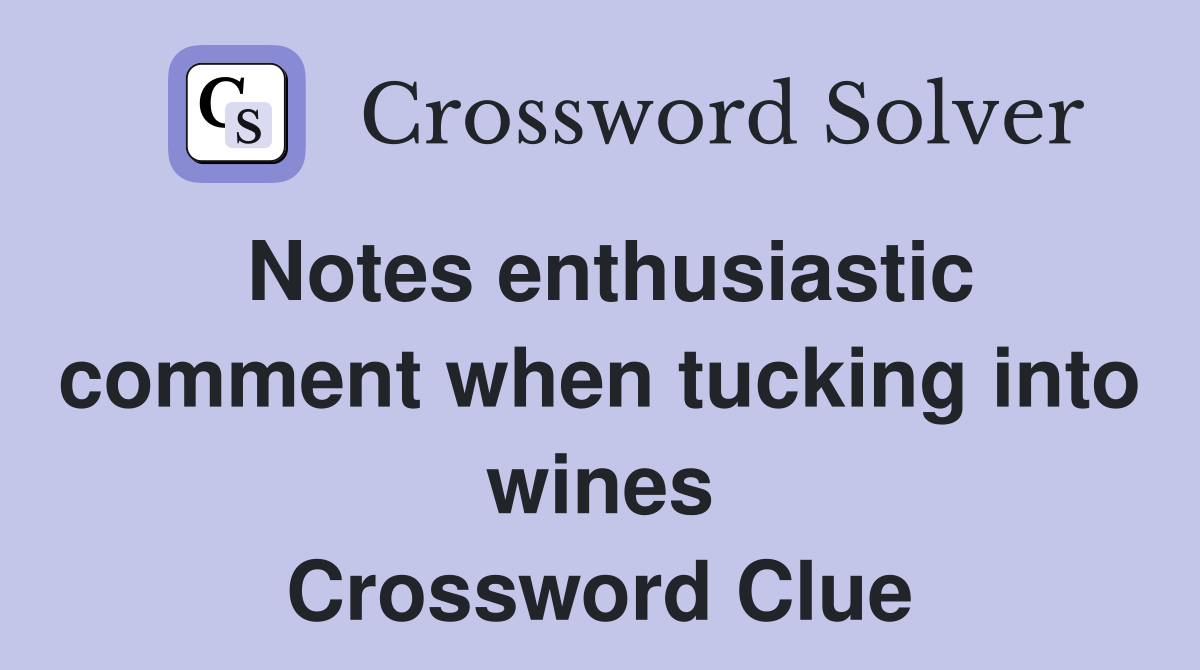 Notes enthusiastic comment when tucking into wines Crossword Clue