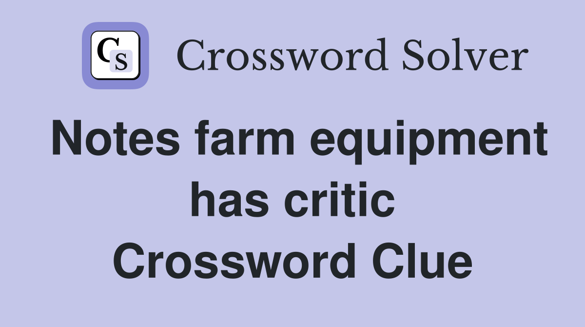 Notes farm equipment has critic Crossword Clue
