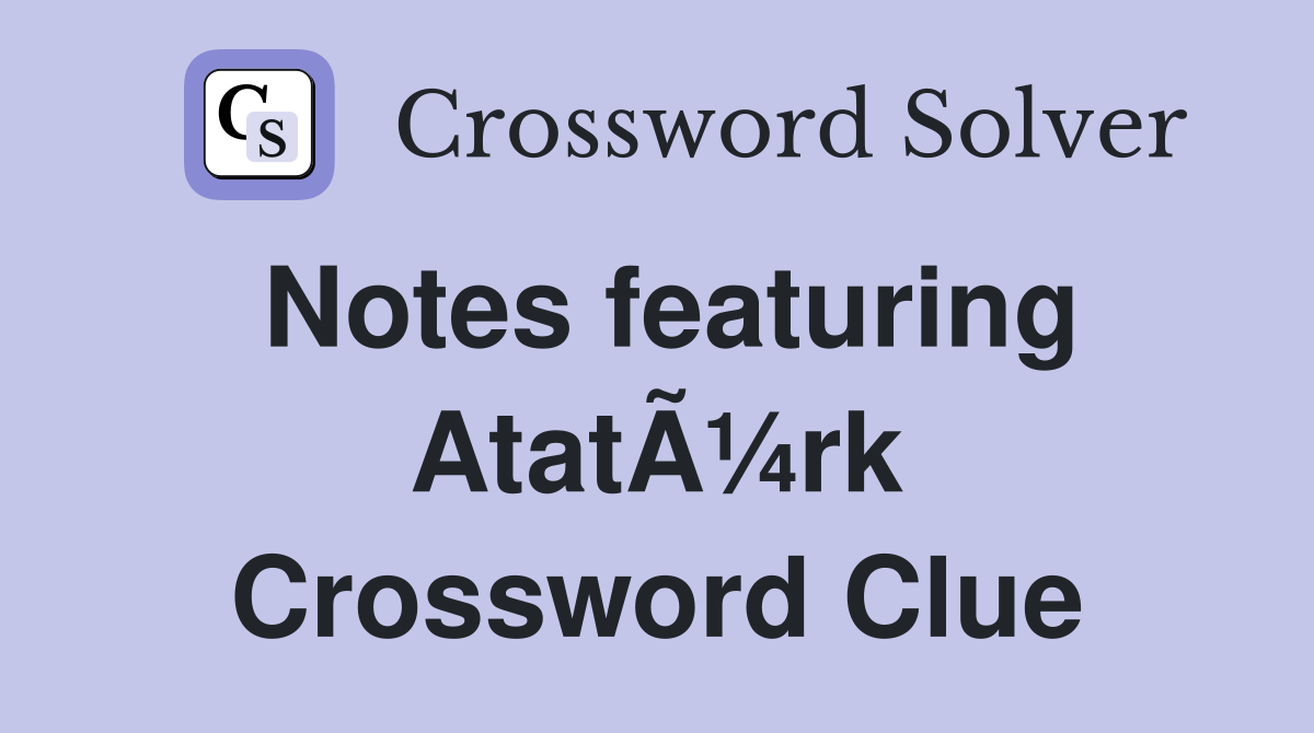 Notes featuring AtatÃ¼rk Crossword Clue