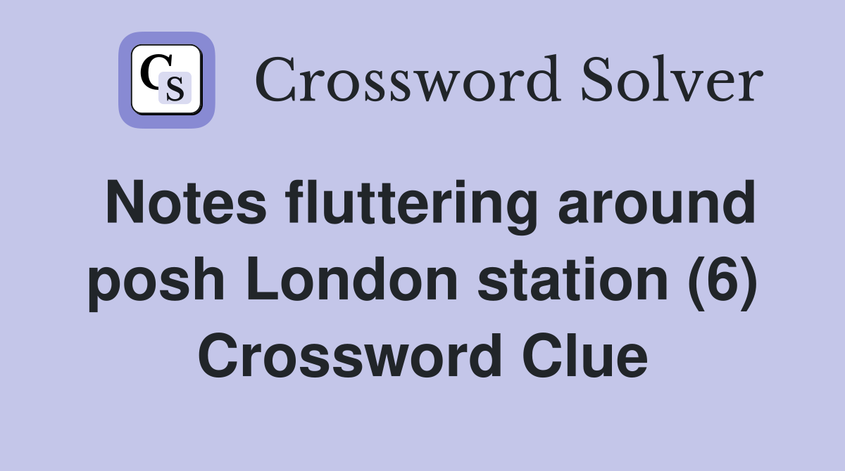 Notes fluttering around posh London station (6) Crossword Clue