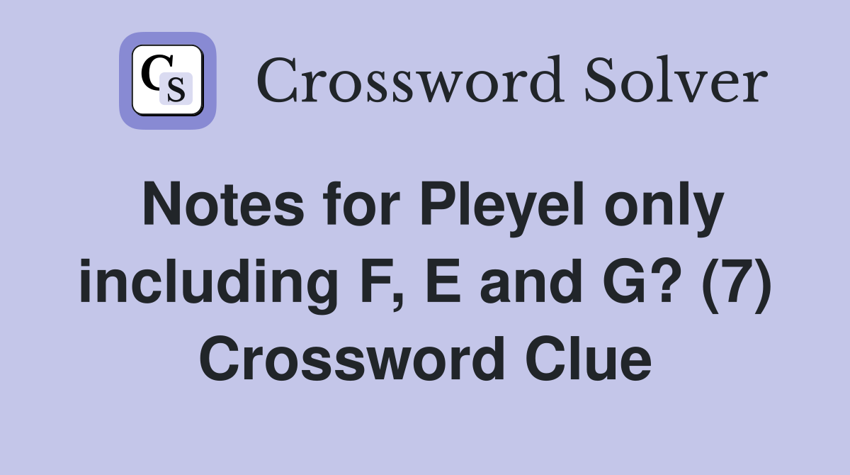Notes for Pleyel only including F, E and G? (7) Crossword Clue