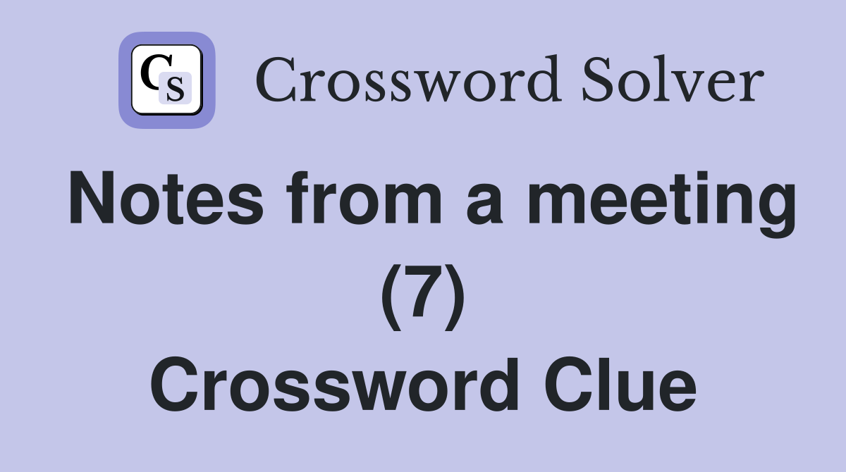 Notes from a meeting (7) Crossword Clue