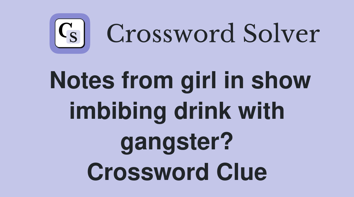 Notes from girl in show imbibing drink with gangster? Crossword Clue