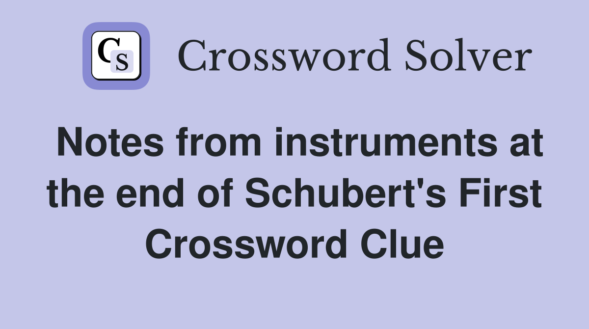 Notes from instruments at the end of Schubert's First Crossword Clue