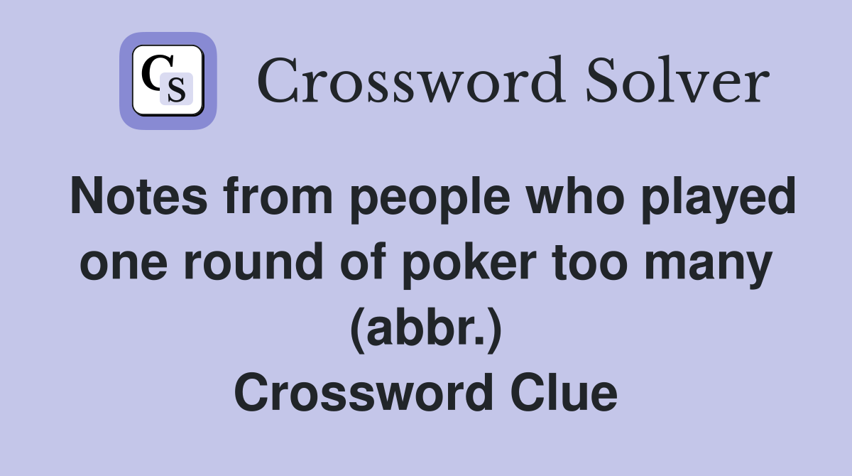 Notes from people who played one round of poker too many (abbr.) Crossword Clue