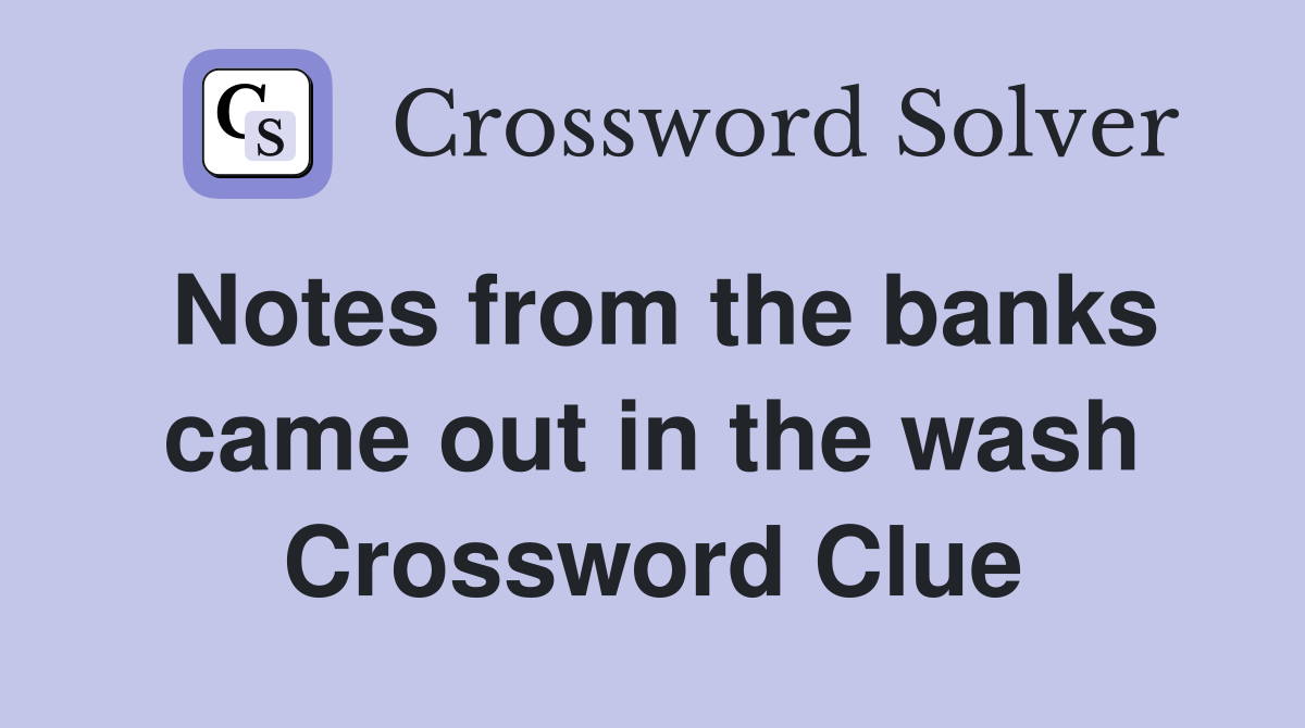 Notes from the banks came out in the wash Crossword Clue