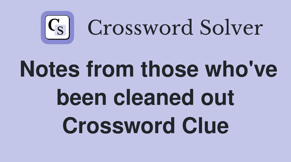 Notes from those who've been cleaned out Crossword Clue