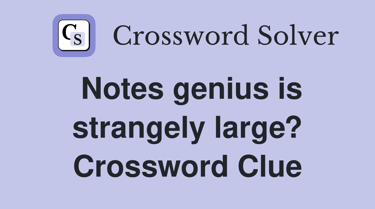 Notes genius is strangely large? Crossword Clue