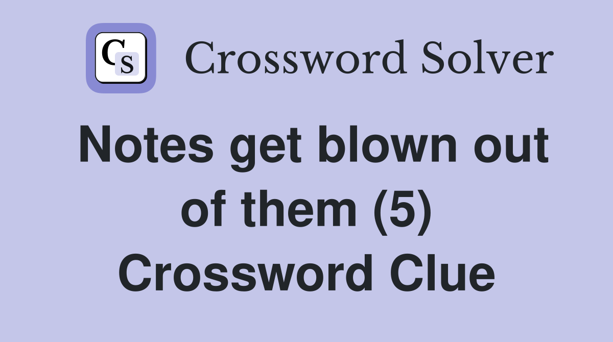 Notes get blown out of them (5) Crossword Clue