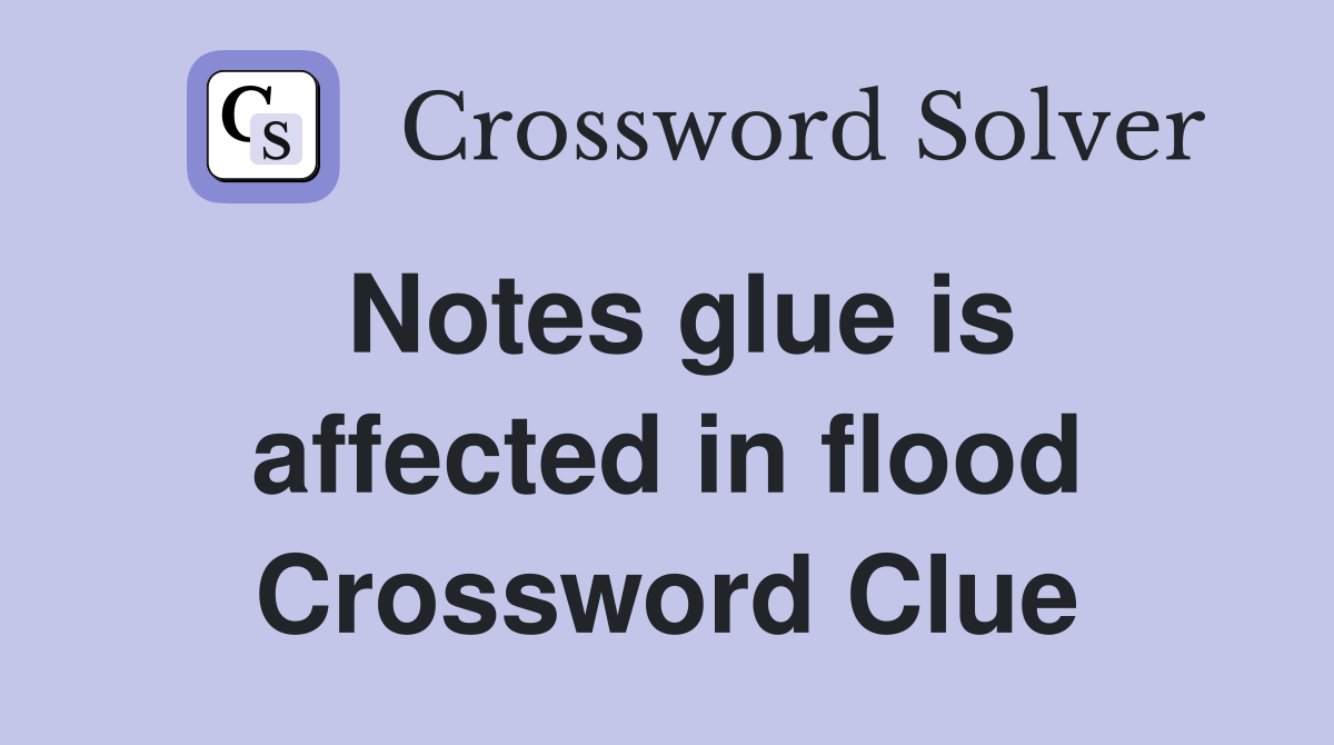 Notes glue is affected in flood Crossword Clue