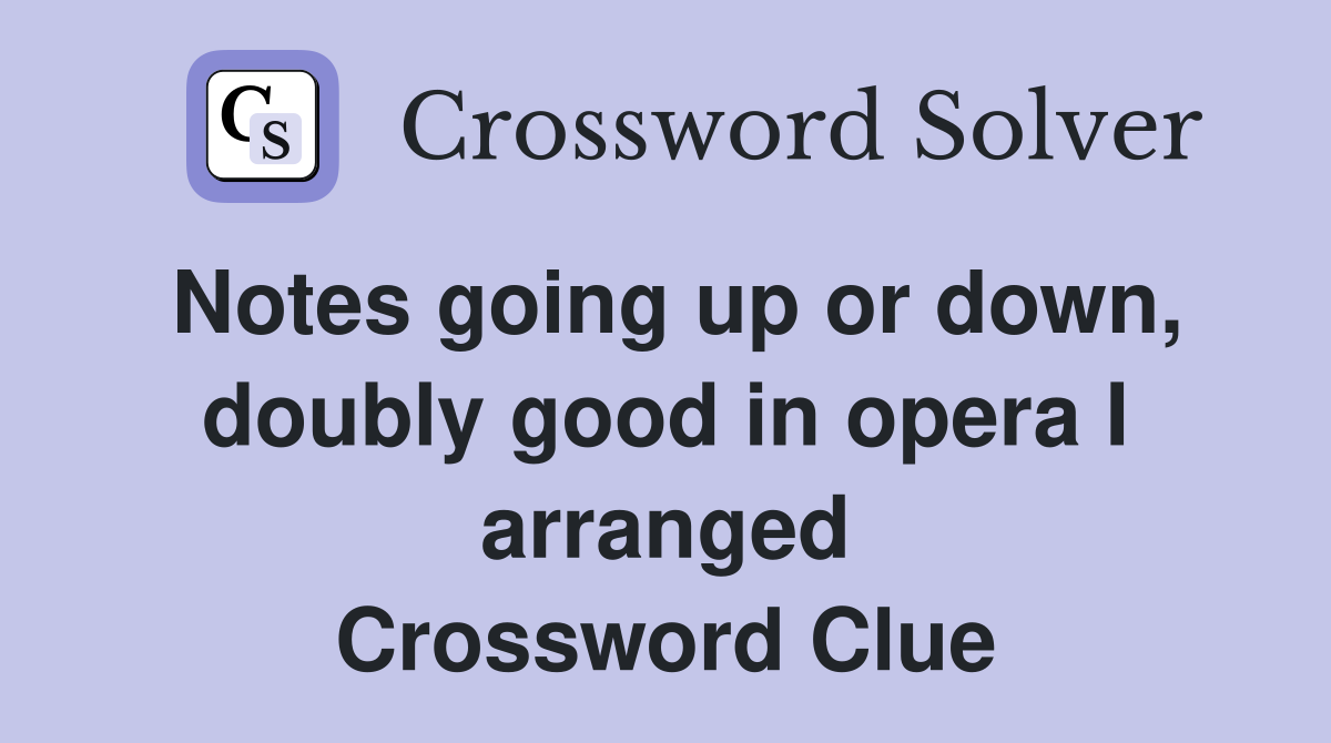 Notes going up or down, doubly good in opera I arranged Crossword Clue