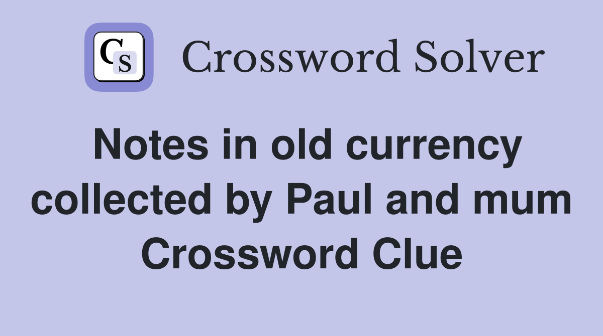 Notes in old currency collected by Paul and mum Crossword Clue