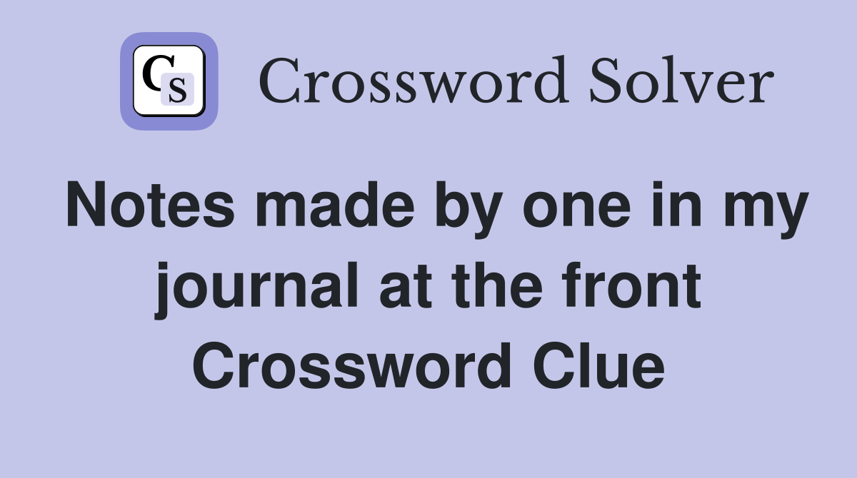 Notes made by one in my journal at the front Crossword Clue