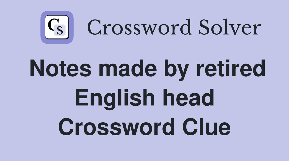 Notes made by retired English head Crossword Clue