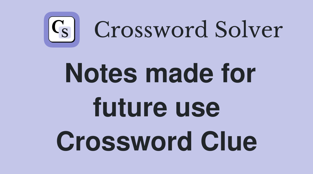 Notes made for future use Crossword Clue