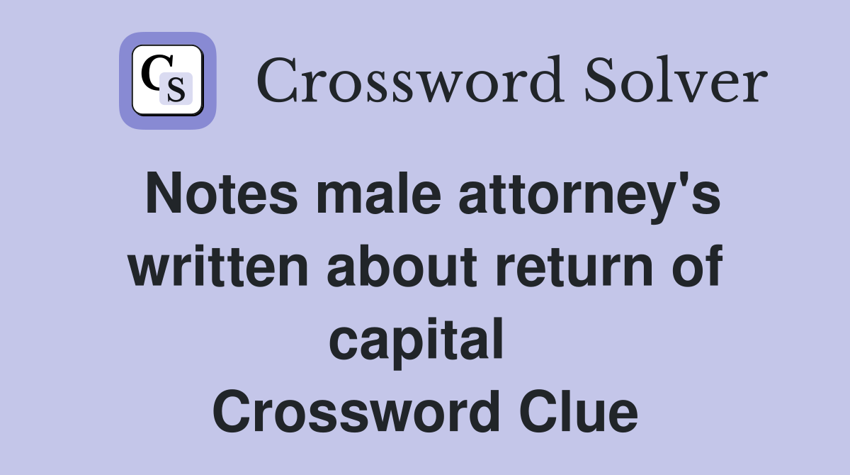 Notes male attorney's written about return of capital  Crossword Clue