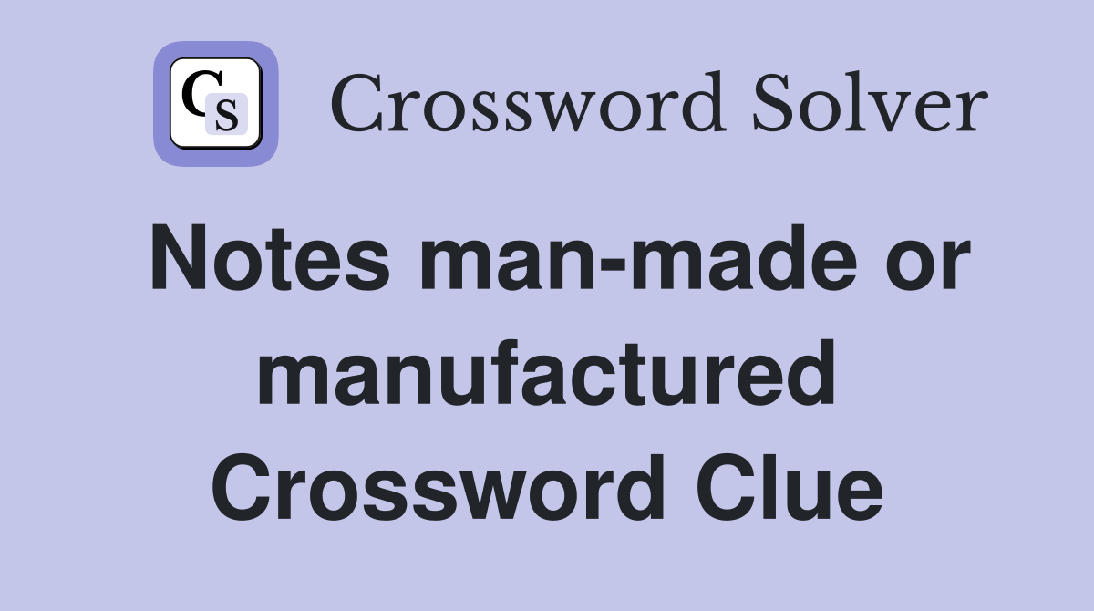 Notes man-made or manufactured Crossword Clue